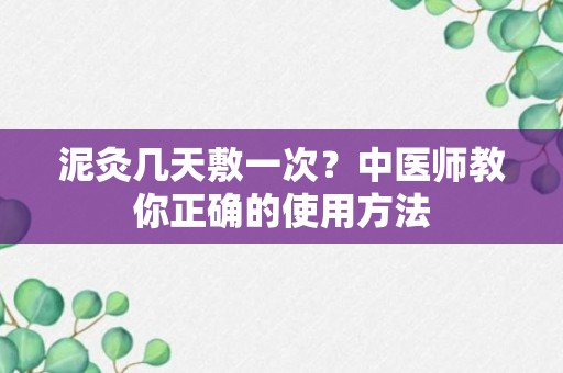 泥灸几天敷一次？中医师教你正确的使用方法