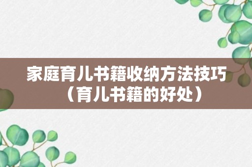 家庭育儿书籍收纳方法技巧（育儿书籍的好处）