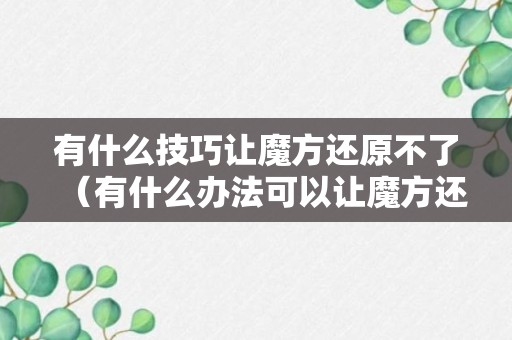 有什么技巧让魔方还原不了（有什么办法可以让魔方还原?）