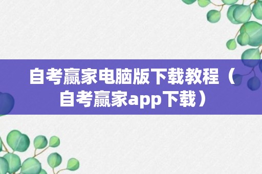 自考赢家电脑版下载教程（自考赢家app下载）