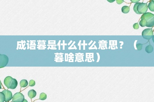 成语暮是什么什么意思？（暮啥意思）