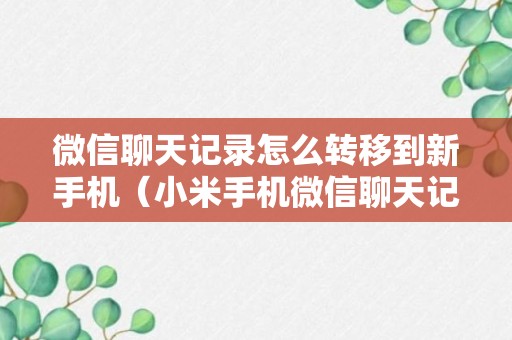 微信聊天记录怎么转移到新手机（小米手机微信聊天记录怎么转移到新手机）