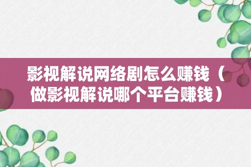 影视解说网络剧怎么赚钱（做影视解说哪个平台赚钱）