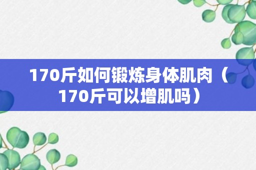 170斤如何锻炼身体肌肉（170斤可以增肌吗）