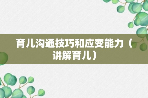 育儿沟通技巧和应变能力（讲解育儿）