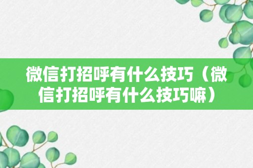 微信打招呼有什么技巧（微信打招呼有什么技巧嘛）