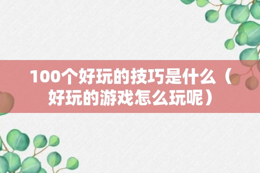 100个好玩的技巧是什么（好玩的游戏怎么玩呢）