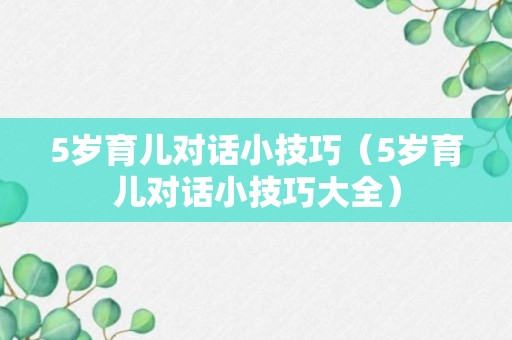 5岁育儿对话小技巧（5岁育儿对话小技巧大全）