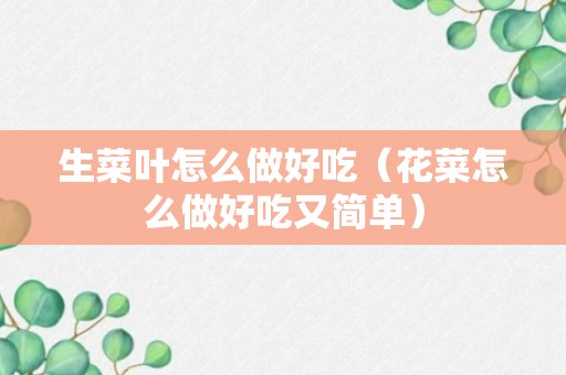 生菜叶怎么做好吃（花菜怎么做好吃又简单）