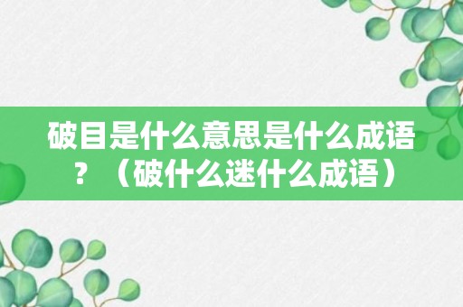 破目是什么意思是什么成语？（破什么迷什么成语）