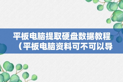 平板电脑提取硬盘数据教程（平板电脑资料可不可以导入硬盘）