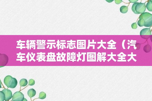 车辆警示标志图片大全（汽车仪表盘故障灯图解大全大图）