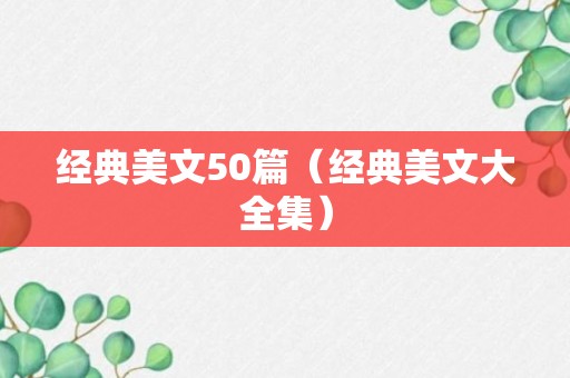 经典美文50篇（经典美文大全集）