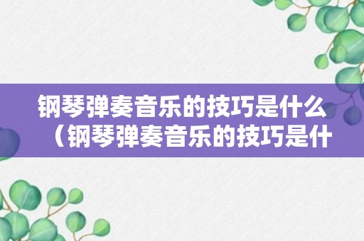 钢琴弹奏音乐的技巧是什么（钢琴弹奏音乐的技巧是什么样的）