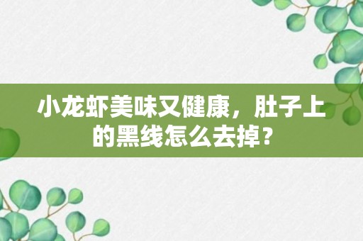 小龙虾美味又健康，肚子上的黑线怎么去掉？