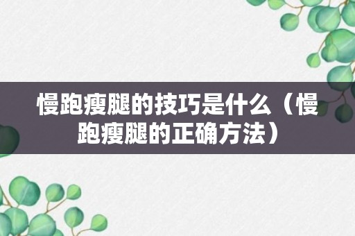 慢跑瘦腿的技巧是什么（慢跑瘦腿的正确方法）