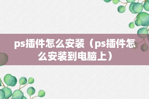 ps插件怎么安装（ps插件怎么安装到电脑上）