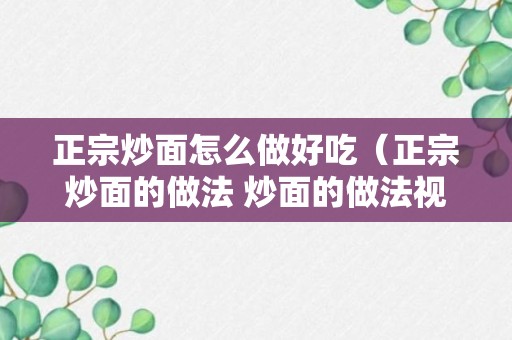 正宗炒面怎么做好吃（正宗炒面的做法 炒面的做法视频）