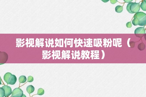 影视解说如何快速吸粉呢（影视解说教程）