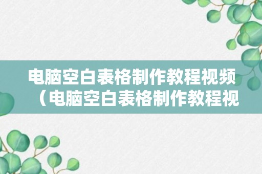 电脑空白表格制作教程视频（电脑空白表格制作教程视频下载）