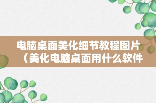 电脑桌面美化细节教程图片（美化电脑桌面用什么软件好）