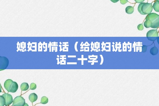 媳妇的情话（给媳妇说的情话二十字）