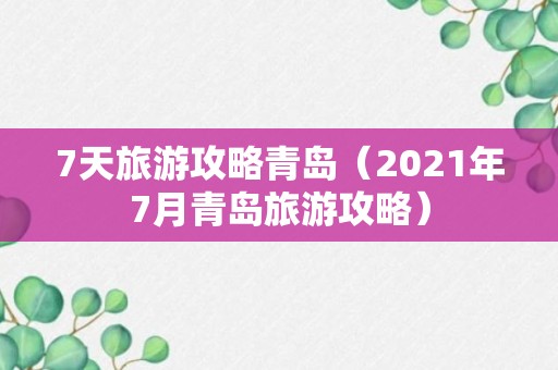 7天旅游攻略青岛（2021年7月青岛旅游攻略）