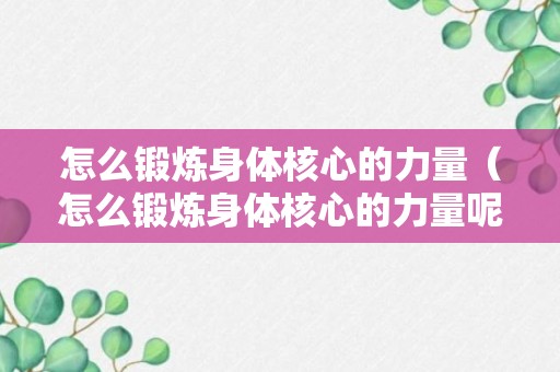 怎么锻炼身体核心的力量（怎么锻炼身体核心的力量呢）