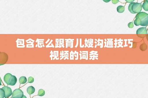 包含怎么跟育儿嫂沟通技巧视频的词条