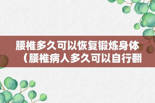 腰椎多久可以恢复锻炼身体（腰椎病人多久可以自行翻身）