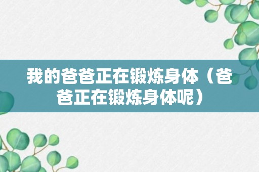 我的爸爸正在锻炼身体（爸爸正在锻炼身体呢）