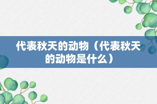 代表秋天的动物（代表秋天的动物是什么）