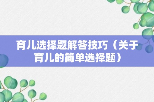 育儿选择题解答技巧（关于育儿的简单选择题）