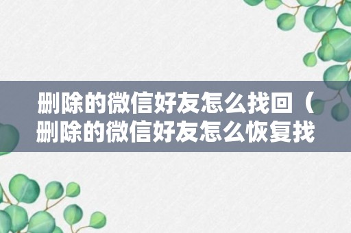 删除的微信好友怎么找回（删除的微信好友怎么恢复找回来）