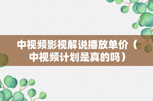 中视频影视解说播放单价（中视频计划是真的吗）