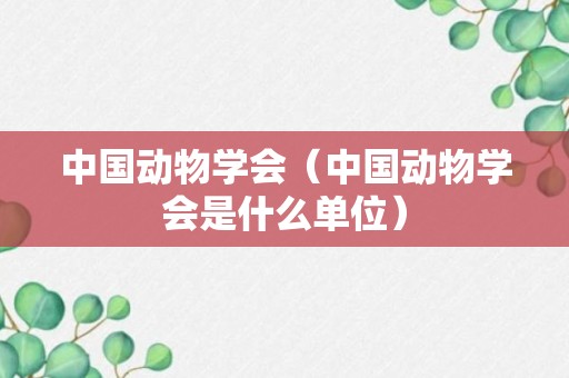 中国动物学会（中国动物学会是什么单位）