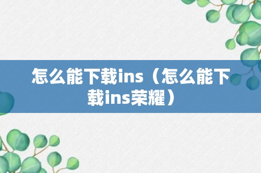 怎么能下载ins（怎么能下载ins荣耀）