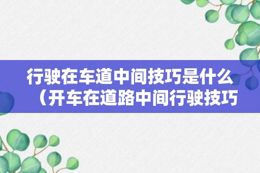 行驶在车道中间技巧是什么（开车在道路中间行驶技巧）