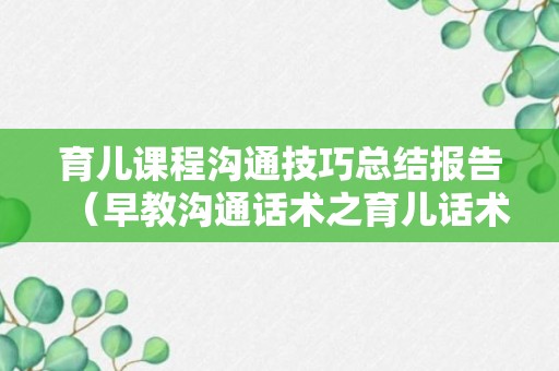 育儿课程沟通技巧总结报告（早教沟通话术之育儿话术）