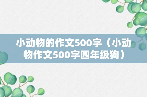 小动物的作文500字（小动物作文500字四年级狗）