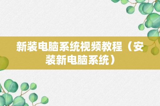 新装电脑系统视频教程（安装新电脑系统）