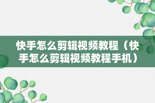 快手怎么剪辑视频教程（快手怎么剪辑视频教程手机）