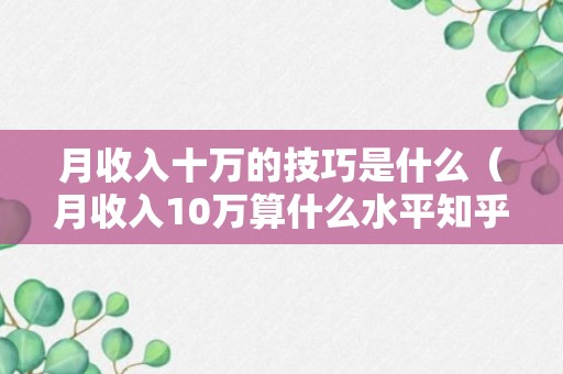 月收入十万的技巧是什么（月收入10万算什么水平知乎）