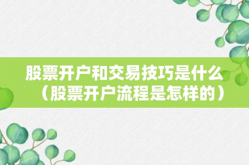 股票开户和交易技巧是什么（股票开户流程是怎样的）