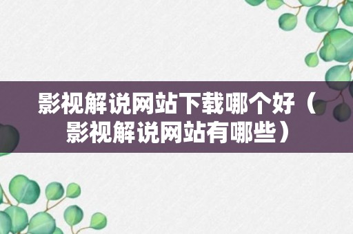 影视解说网站下载哪个好（影视解说网站有哪些）