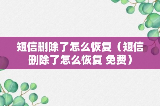 短信删除了怎么恢复（短信删除了怎么恢复 免费）