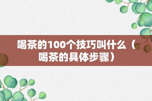 喝茶的100个技巧叫什么（喝茶的具体步骤）