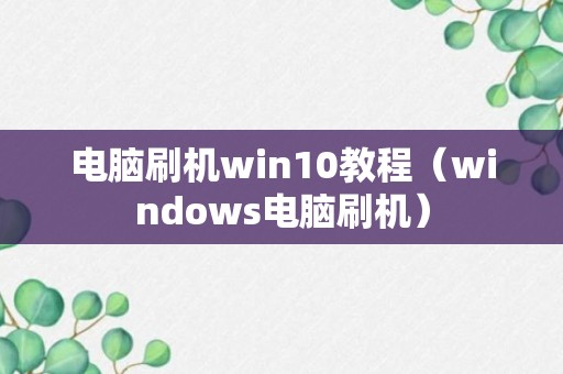 电脑刷机win10教程（windows电脑刷机）