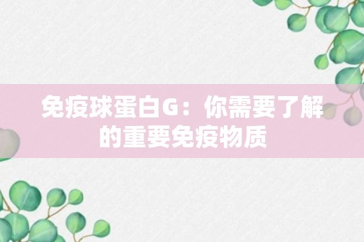 免疫球蛋白G：你需要了解的重要免疫物质