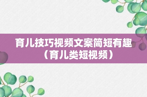 育儿技巧视频文案简短有趣（育儿类短视频）